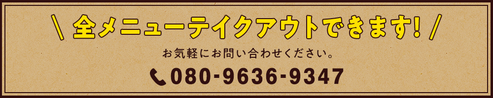 全メニューテイクアウトできます!
お気軽にお問い合わせください。TEL 080-9636-9347